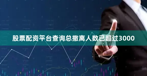 股票配资平台查询总撤离人数已超过3000