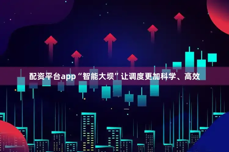 配资平台app“智能大坝”让调度更加科学、高效