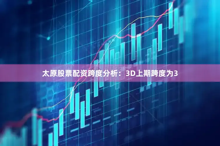 太原股票配资　　跨度分析：3D上期跨度为3