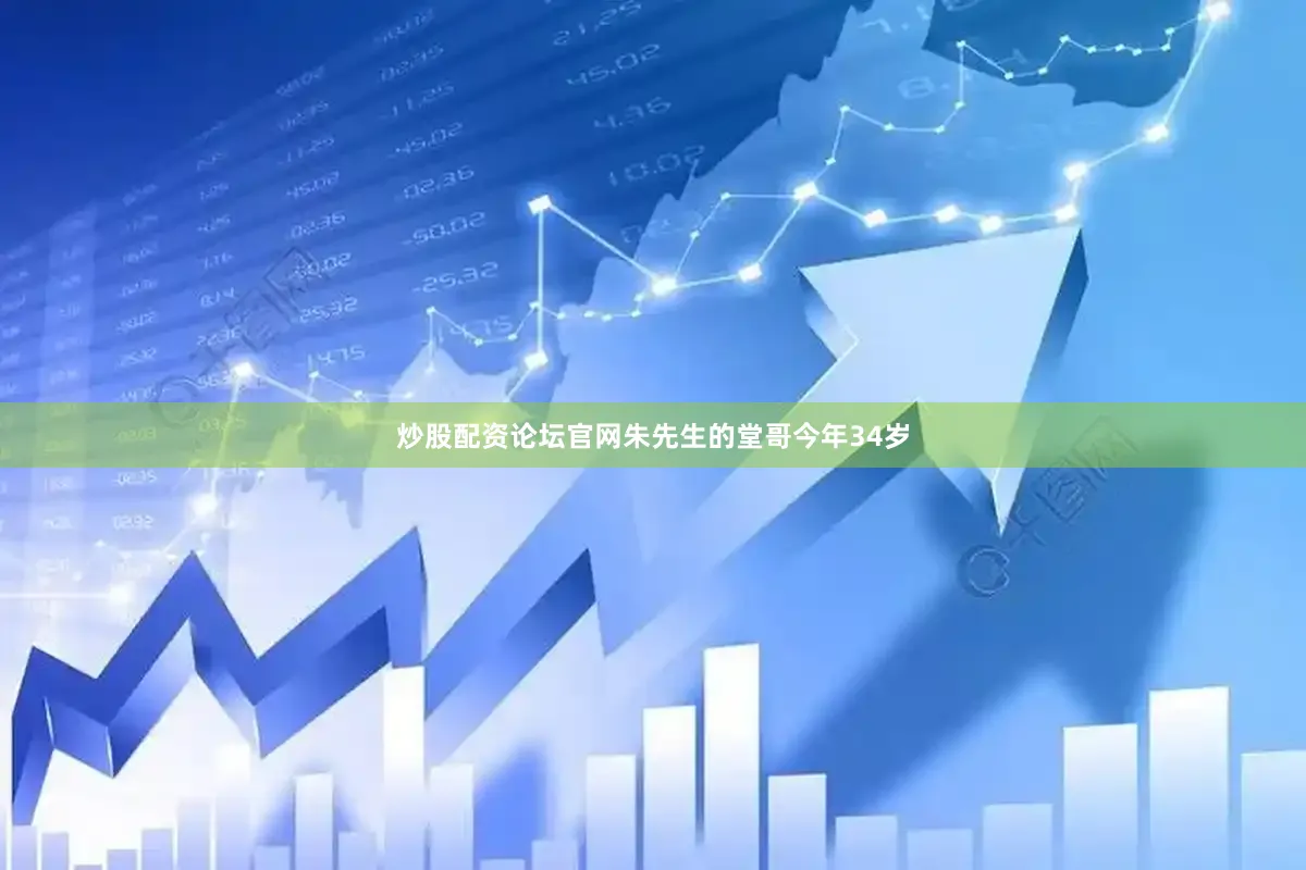 炒股配资论坛官网朱先生的堂哥今年34岁