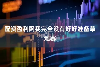 配资盈利网我完全没有好好准备草地赛