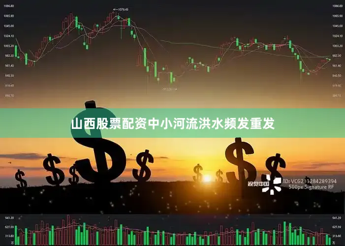 山西股票配资中小河流洪水频发重发