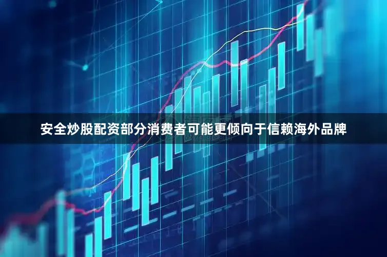安全炒股配资部分消费者可能更倾向于信赖海外品牌