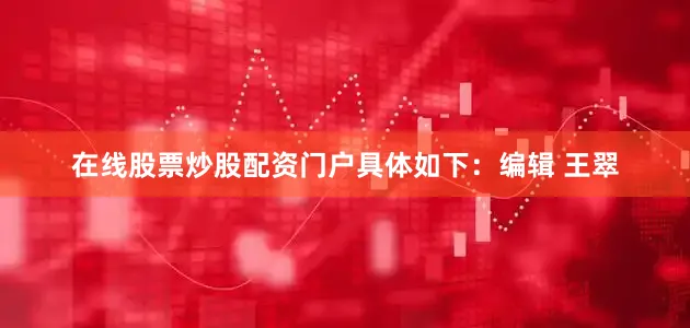 在线股票炒股配资门户具体如下：编辑 王翠
