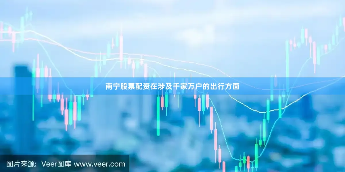 南宁股票配资在涉及千家万户的出行方面