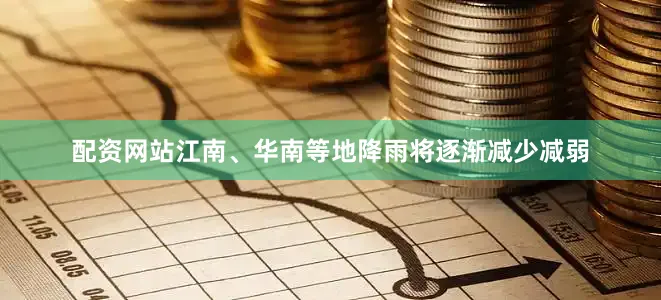 配资网站江南、华南等地降雨将逐渐减少减弱