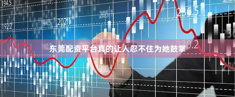 东莞配资平台真的让人忍不住为她鼓掌