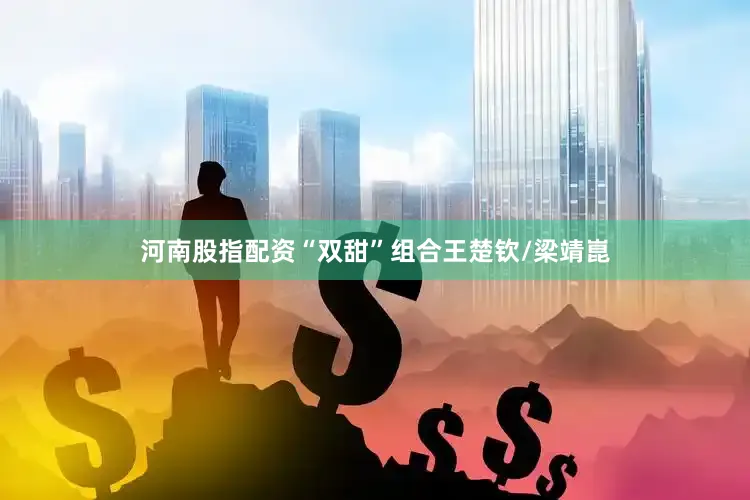 河南股指配资“双甜”组合王楚钦/梁靖崑