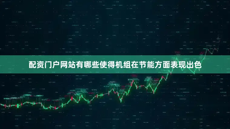 配资门户网站有哪些使得机组在节能方面表现出色