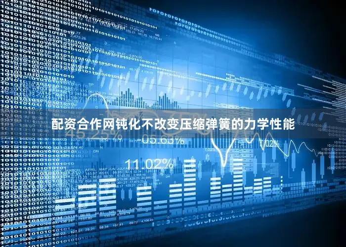 配资合作网钝化不改变压缩弹簧的力学性能