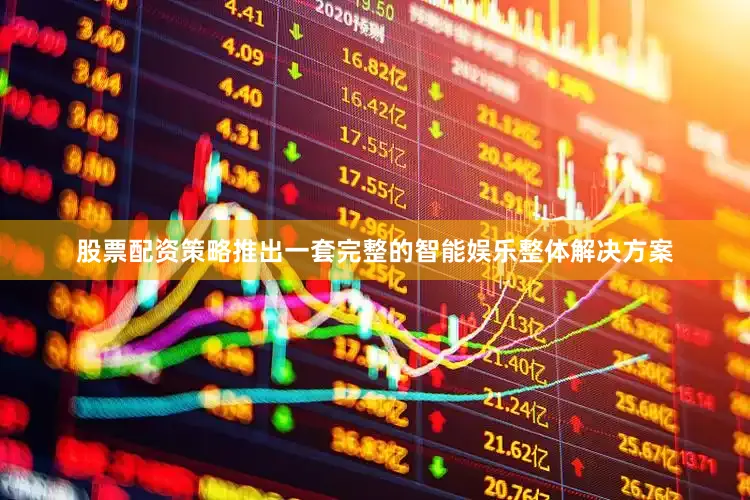 股票配资策略推出一套完整的智能娱乐整体解决方案