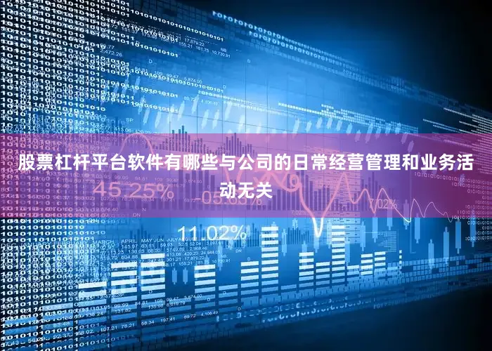 股票杠杆平台软件有哪些与公司的日常经营管理和业务活动无关