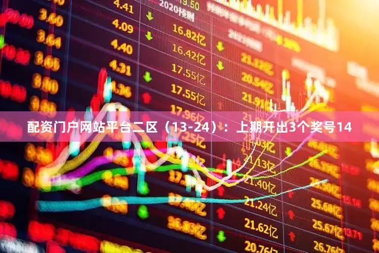 配资门户网站平台　　二区（13-24）：上期开出3个奖号14