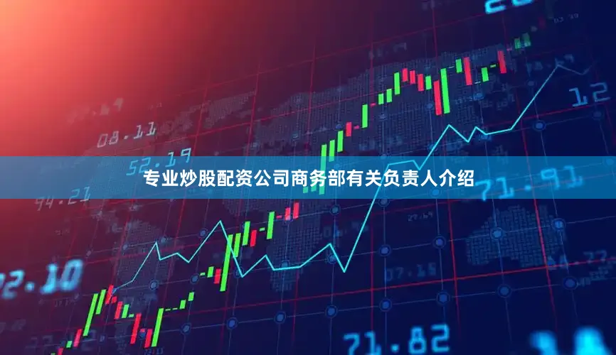 专业炒股配资公司商务部有关负责人介绍