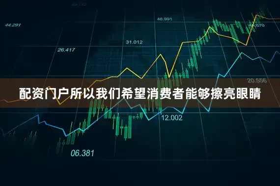 配资门户所以我们希望消费者能够擦亮眼睛