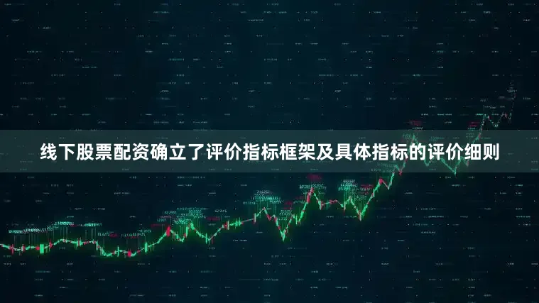线下股票配资确立了评价指标框架及具体指标的评价细则