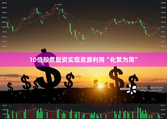 10倍股票配资实现资源利用“化繁为简”