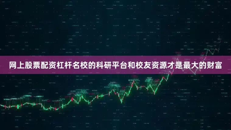 网上股票配资杠杆名校的科研平台和校友资源才是最大的财富