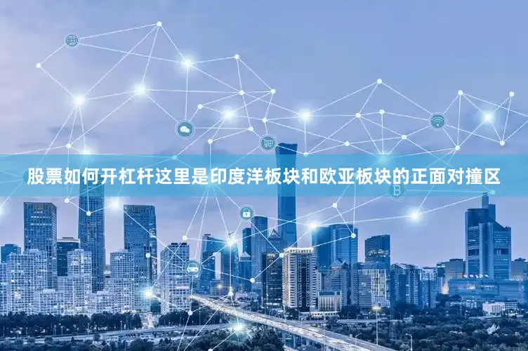 股票如何开杠杆这里是印度洋板块和欧亚板块的正面对撞区