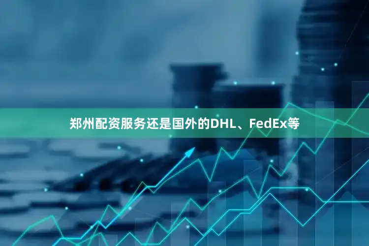 郑州配资服务还是国外的DHL、FedEx等
