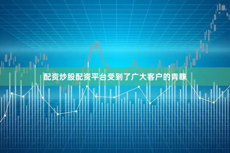配资炒股配资平台受到了广大客户的青睐