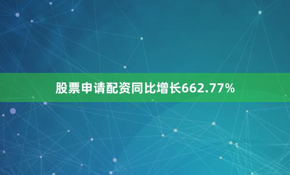 股票申请配资同比增长662.77%