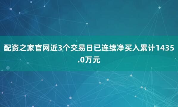 配资之家官网近3个交易日已连续净买入累计1435.0万元