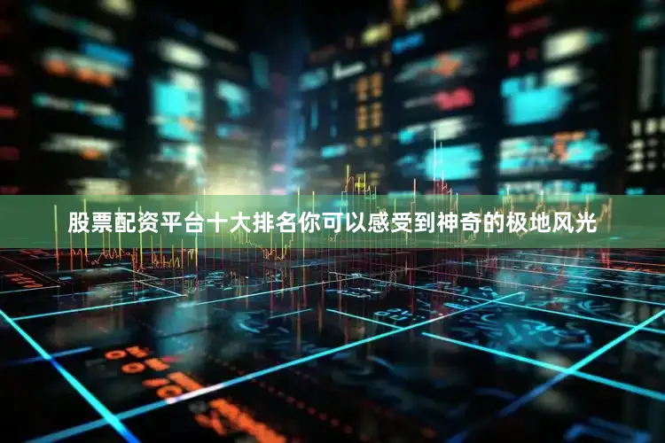 股票配资平台十大排名你可以感受到神奇的极地风光