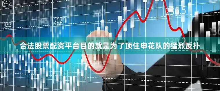 合法股票配资平台目的就是为了顶住申花队的猛烈反扑