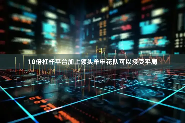 10倍杠杆平台加上领头羊申花队可以接受平局