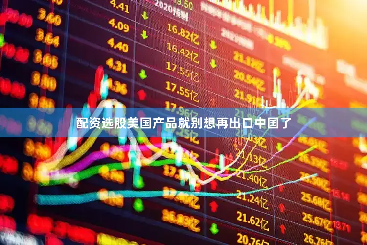 配资选股美国产品就别想再出口中国了