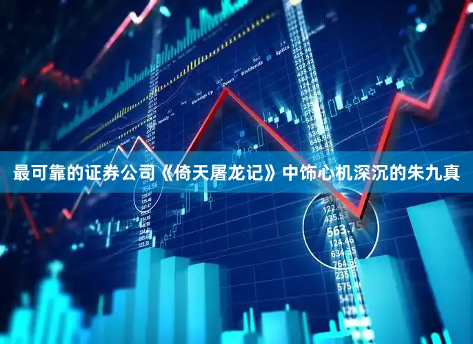 最可靠的证券公司《倚天屠龙记》中饰心机深沉的朱九真