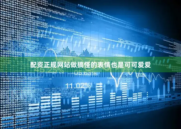 配资正规网站做搞怪的表情也是可可爱爱