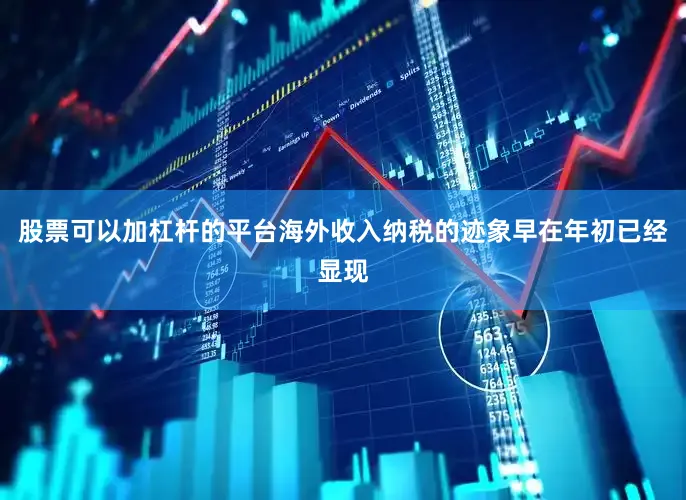 股票可以加杠杆的平台海外收入纳税的迹象早在年初已经显现