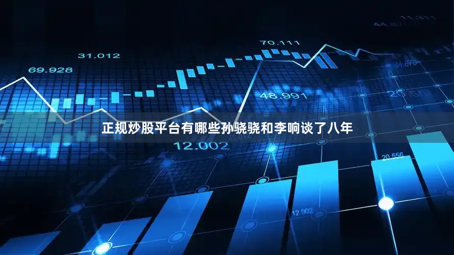 正规炒股平台有哪些孙骁骁和李响谈了八年