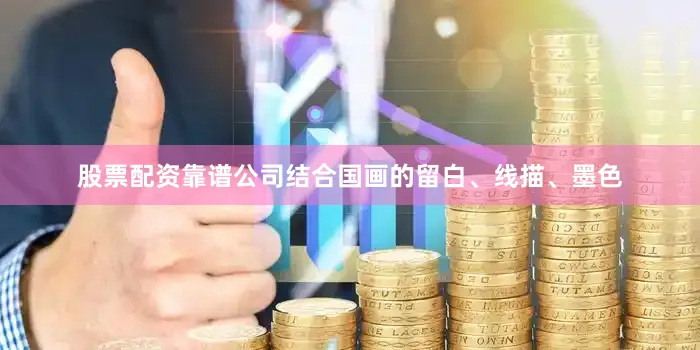 股票配资靠谱公司结合国画的留白、线描、墨色