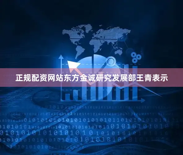 正规配资网站　　东方金诚研究发展部王青表示