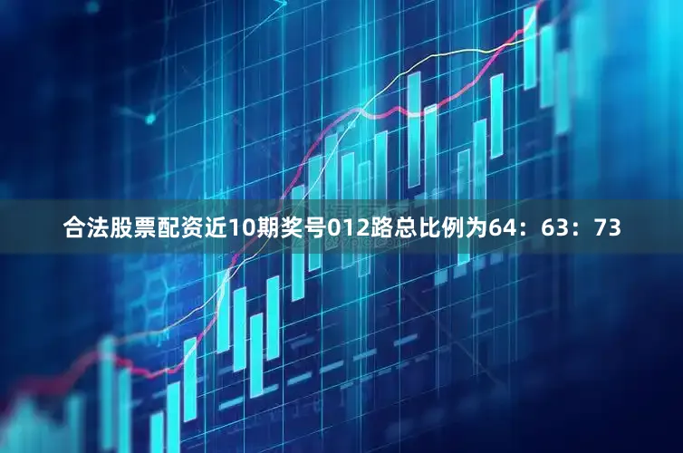 合法股票配资近10期奖号012路总比例为64：63：73