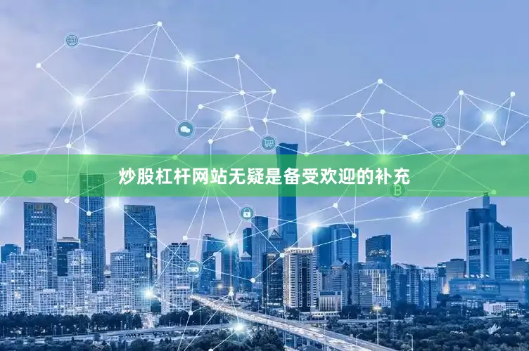 炒股杠杆网站无疑是备受欢迎的补充