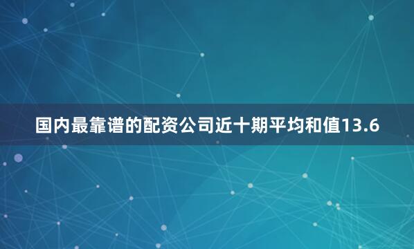 国内最靠谱的配资公司近十期平均和值13.6