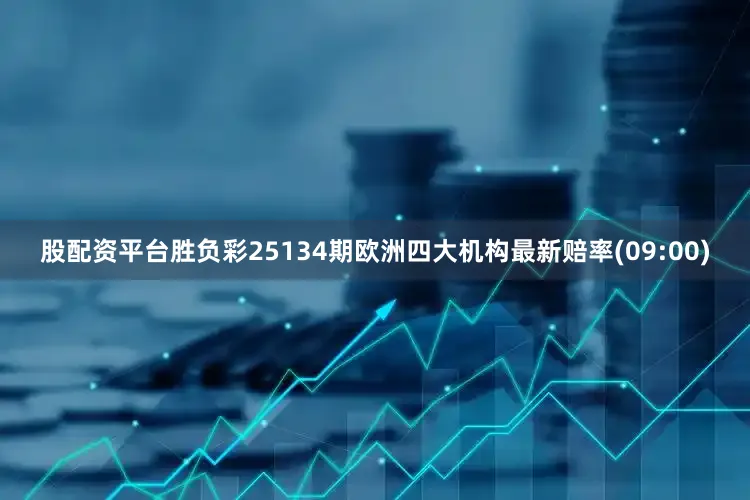 股配资平台胜负彩25134期欧洲四大机构最新赔率(09:00)