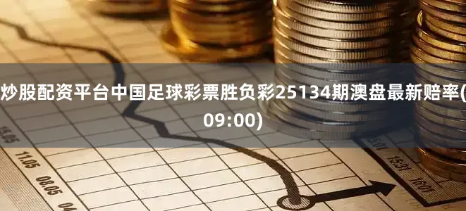 炒股配资平台中国足球彩票胜负彩25134期澳盘最新赔率(09:00)