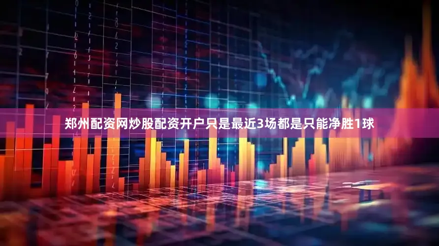 郑州配资网炒股配资开户只是最近3场都是只能净胜1球