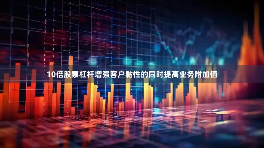 10倍股票杠杆增强客户黏性的同时提高业务附加值