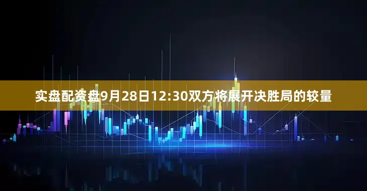 实盘配资盘　　9月28日12:30双方将展开决胜局的较量
