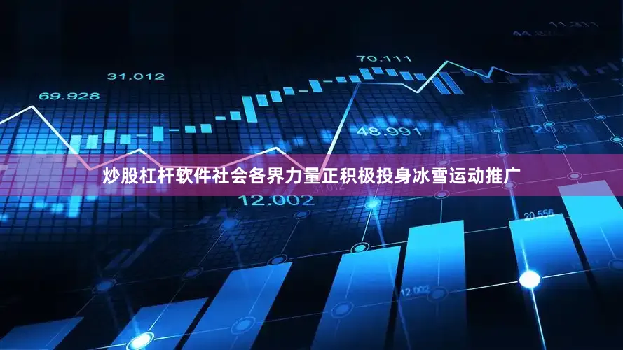 炒股杠杆软件社会各界力量正积极投身冰雪运动推广