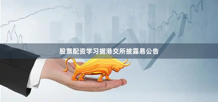 股票配资学习　　据港交所披露易公告