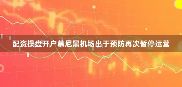 配资操盘开户慕尼黑机场出于预防再次暂停运营