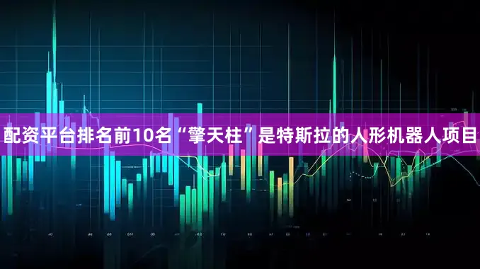 配资平台排名前10名　　“擎天柱”是特斯拉的人形机器人项目