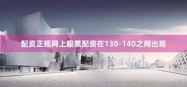 配资正规网上股票配资在130-140之间出现